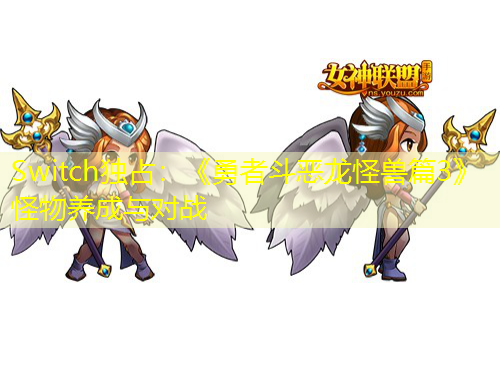 Switch獨占：《勇者斗惡龍怪獸篇3》怪物養(yǎng)成與對戰(zhàn)