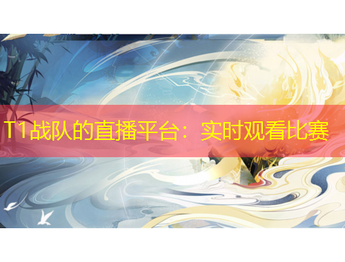 T1戰(zhàn)隊(duì)的直播平臺(tái)：實(shí)時(shí)觀看比賽