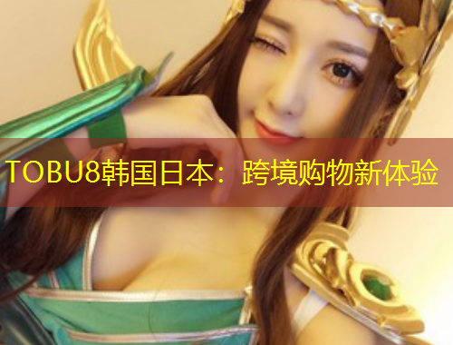 TOBU8韓國(guó)日本：跨境購(gòu)物新體驗(yàn)