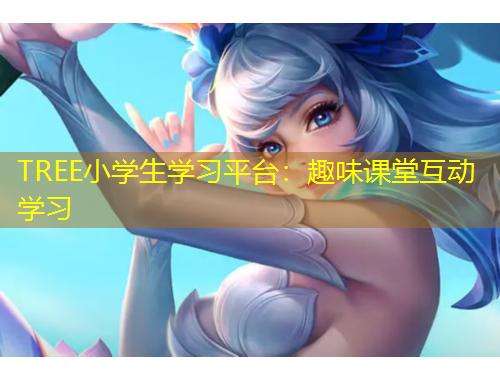 TREE小學(xué)生學(xué)習(xí)平臺(tái)：趣味課堂互動(dòng)學(xué)習(xí)