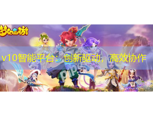 v10智能平臺(tái)：創(chuàng)新驅(qū)動(dòng)，高效協(xié)作