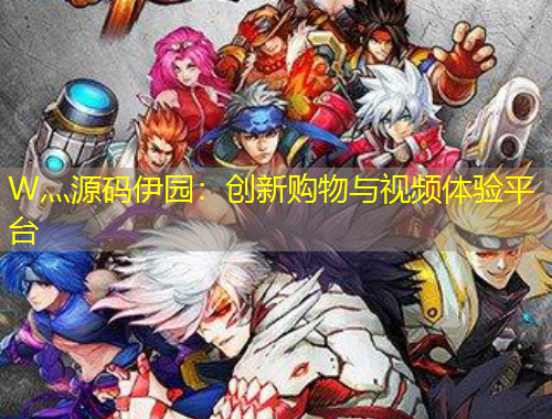 W灬源碼伊園：創(chuàng)新購物與視頻體驗平臺