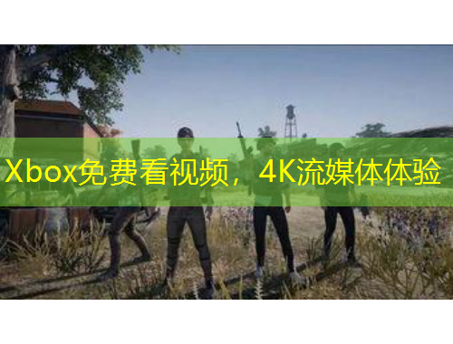 Xbox免費看視頻，4K流媒體體驗