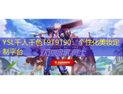 YSL千人千色T9T9T90：個(gè)性化美妝定制平臺(tái)