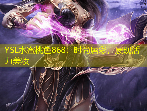 YSL水蜜桃色868：時(shí)尚唇彩，展現(xiàn)活力美妝