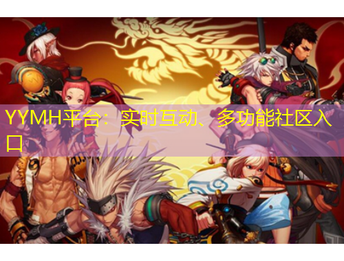 YYMH平臺：實時互動、多功能社區(qū)入口