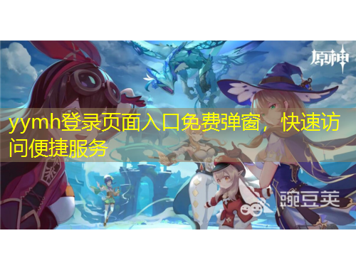 yymh登錄頁面入口免費彈窗，快速訪問便捷服務(wù)