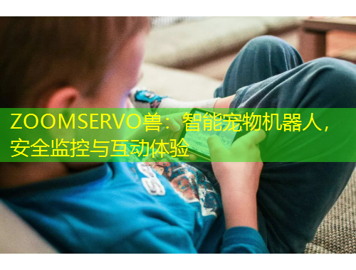 ZOOMSERVO獸：智能寵物機(jī)器人，安全監(jiān)控與互動(dòng)體驗(yàn)