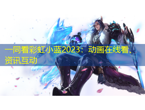 一同看彩虹小藍(lán)2023：動畫在線看、資訊互動