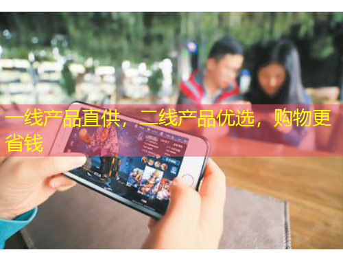 一線產(chǎn)品直供，二線產(chǎn)品優(yōu)選，購(gòu)物更省錢