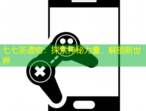 七七圣遺物：探索神秘力量，解鎖新世界