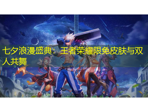 七夕浪漫盛典：王者榮耀限免皮膚與雙人共舞