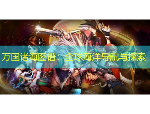萬國諸海圖譜：全球海洋導(dǎo)航與探索