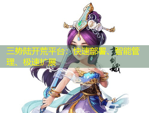 三勢陸開荒平臺：快速部署、智能管理、極速擴展