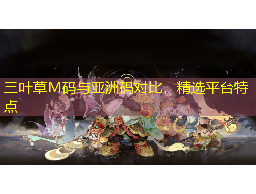三葉草M碼與亞洲碼對比，精選平臺(tái)特點(diǎn)