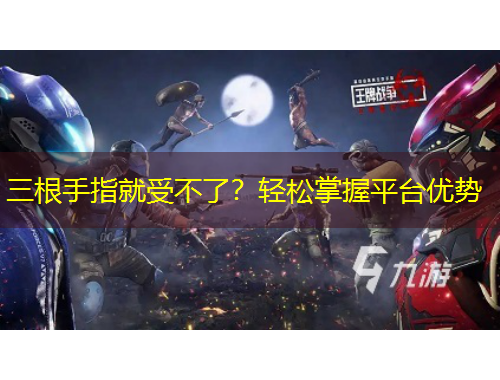 三根手指就受不了？輕松掌握平臺(tái)優(yōu)勢