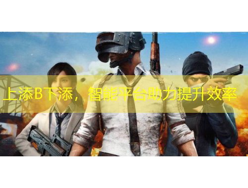 上添B下添，智能平臺(tái)助力提升效率