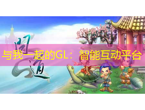 與我一起的GL：智能互動平臺