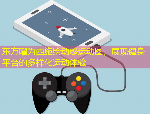 東方曜為西施繪動感運動圖，展現(xiàn)健身平臺的多樣化運動體驗