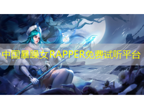 中國(guó)暴躁女RAPPER免費(fèi)試聽(tīng)平臺(tái)
