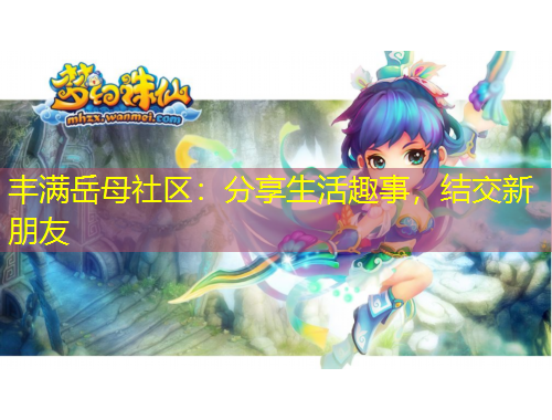 豐滿岳母社區(qū)：分享生活趣事，結(jié)交新朋友