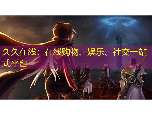 久久在線：在線購(gòu)物、娛樂(lè)、社交一站式平臺(tái)