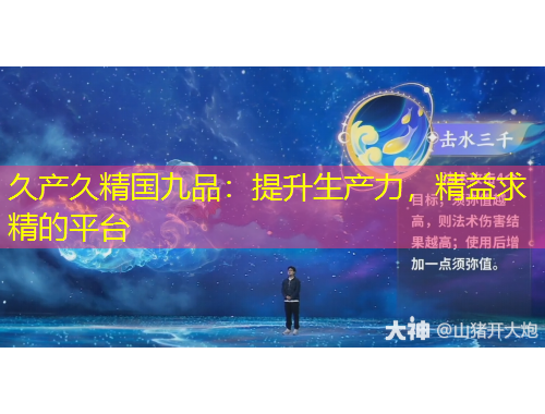 久產(chǎn)久精國九品：提升生產(chǎn)力，精益求精的平臺