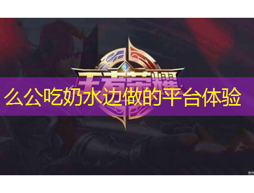 么公吃奶水邊做的平臺(tái)體驗(yàn)