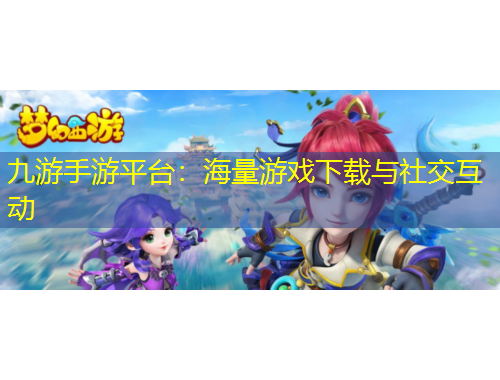 九游手游平臺(tái)：海量游戲下載與社交互動(dòng)