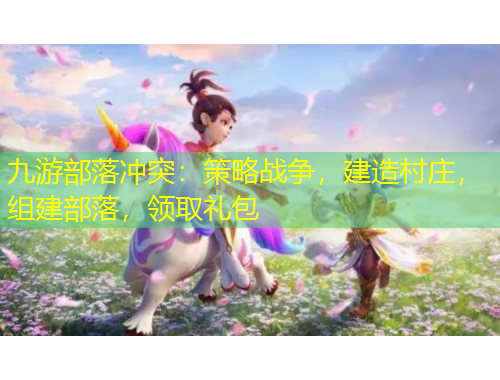 九游部落沖突：策略戰(zhàn)爭，建造村莊，組建部落，領(lǐng)取禮包