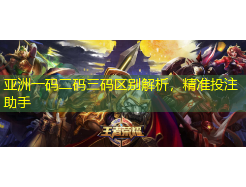 亞洲一碼二碼三碼區(qū)別解析，精準投注助手