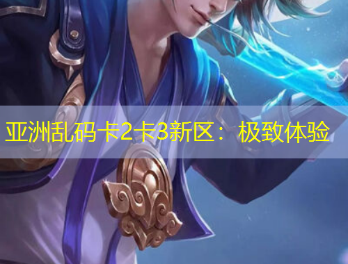 亞洲亂碼卡2卡3新區(qū)：極致體驗(yàn)