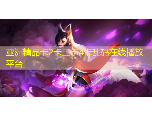 亞洲精品卡2卡三卡4卡亂碼在線播放平臺(tái)