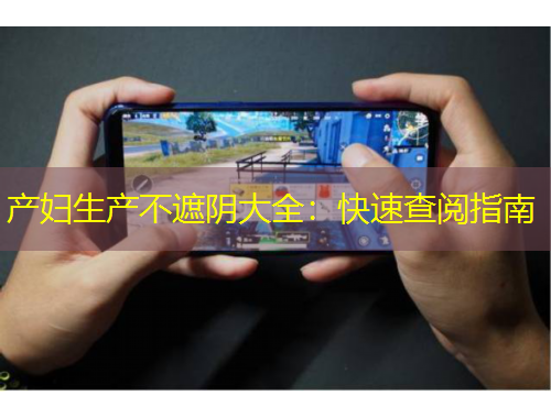 產(chǎn)婦生產(chǎn)不遮陰大全：快速查閱指南