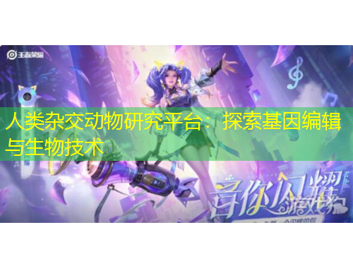 人類雜交動物研究平臺：探索基因編輯與生物技術