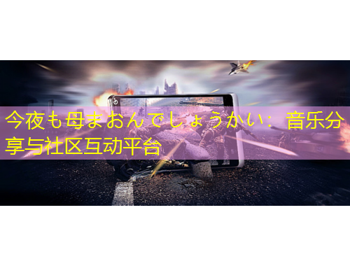 今夜も母まおんでしょうかい：音樂分享與社區(qū)互動(dòng)平臺(tái)