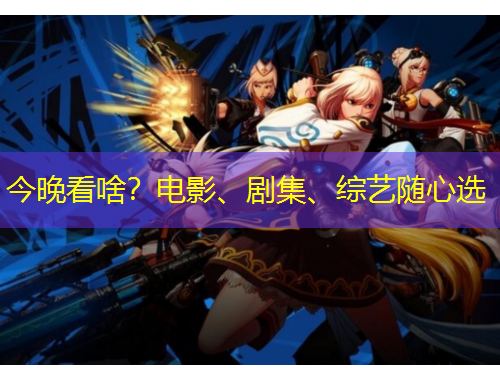 今晚看啥？電影、劇集、綜藝隨心選