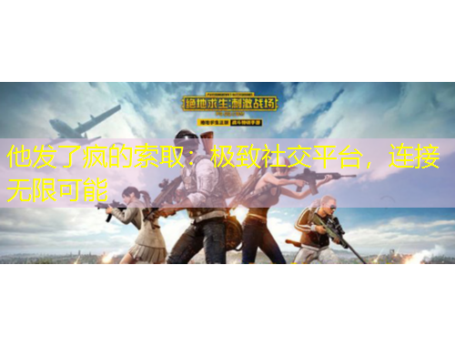 他發(fā)了瘋的索取：極致社交平臺(tái)，連接無限可能