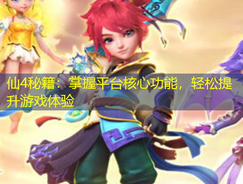 仙4秘籍：掌握平臺核心功能，輕松提升游戲體驗(yàn)