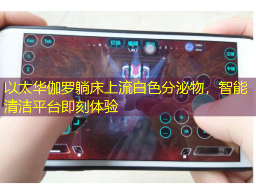 以太華伽羅躺床上流白色分泌物，智能清潔平臺(tái)即刻體驗(yàn)