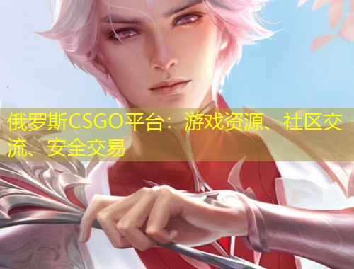 俄羅斯CSGO平臺(tái)：游戲資源、社區(qū)交流、安全交易