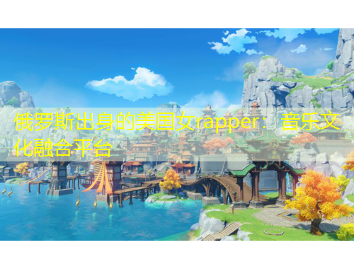 俄羅斯出身的美國女rapper：音樂文化融合平臺(tái)