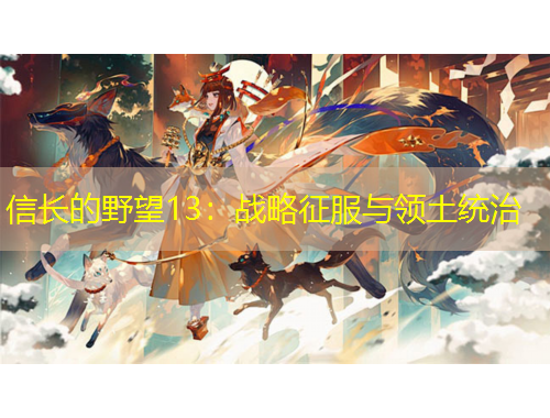 信長的野望13：戰(zhàn)略征服與領(lǐng)土統(tǒng)治