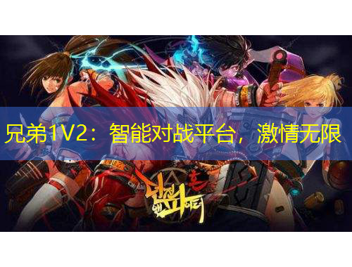 兄弟1V2：智能對(duì)戰(zhàn)平臺(tái)，激情無限