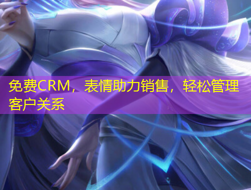 免費CRM，表情助力銷售，輕松管理客戶關(guān)系