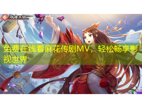 免費(fèi)在線看麻花傳劇MV，輕松暢享影視世界