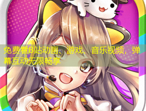 免費(fèi)看B站動畫、游戲、音樂視頻，彈幕互動無限暢享