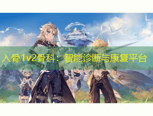 入骨1v2骨科：智能診斷與康復(fù)平臺