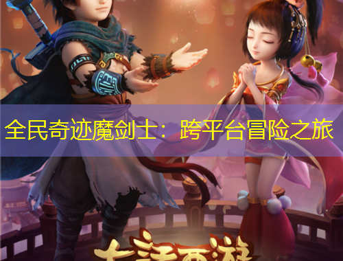 全民奇跡魔劍士：跨平臺(tái)冒險(xiǎn)之旅