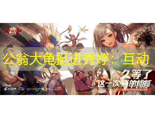 公翁大龜挺進(jìn)秀婷：互動